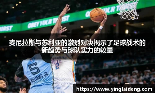 麦尼拉斯与苏利亚的激烈对决揭示了足球战术的新趋势与球队实力的较量